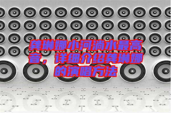 龔琳娜小河淌水最高音，詳細(xì)介紹龔琳娜的演唱方法