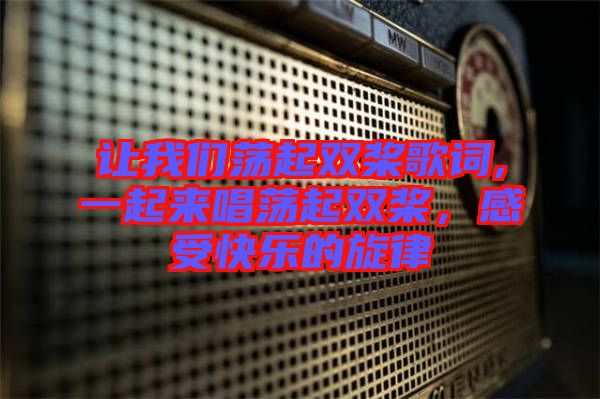 讓我們蕩起雙槳歌詞,一起來(lái)唱蕩起雙槳，感受快樂(lè)的旋律