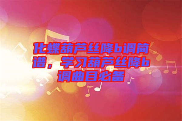 化蝶葫蘆絲降b調(diào)簡(jiǎn)譜，學(xué)習(xí)葫蘆絲降b調(diào)曲目必備