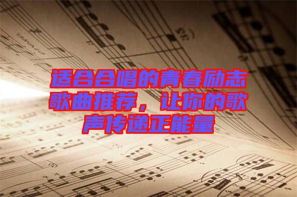 適合合唱的青春勵志歌曲推薦，讓你的歌聲傳遞正能量