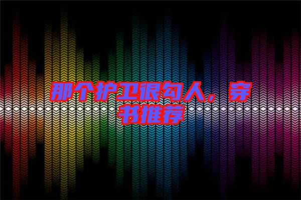 那個(gè)護(hù)衛(wèi)很勾人，穿書推薦