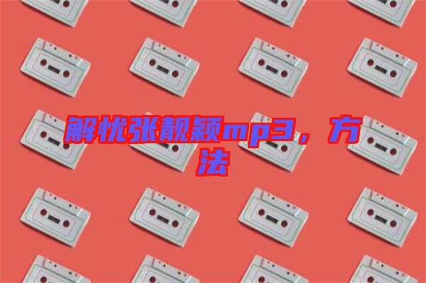 解憂張靚穎mp3，方法