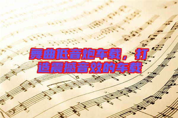 舞曲低音炮車(chē)載，打造震撼音效的車(chē)載