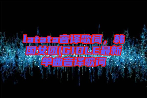 latata音譯歌詞，韓國女團(GIDLE最新單曲音譯歌詞
