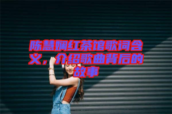 陳慧嫻紅茶館歌詞含義，介紹歌曲背后的故事