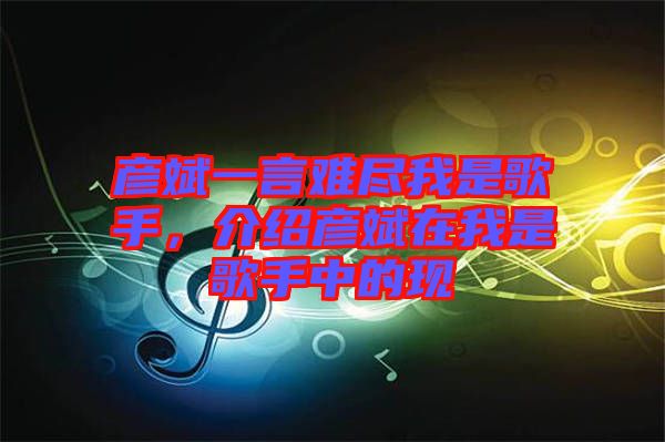 彥斌一言難盡我是歌手，介紹彥斌在我是歌手中的現(xiàn)