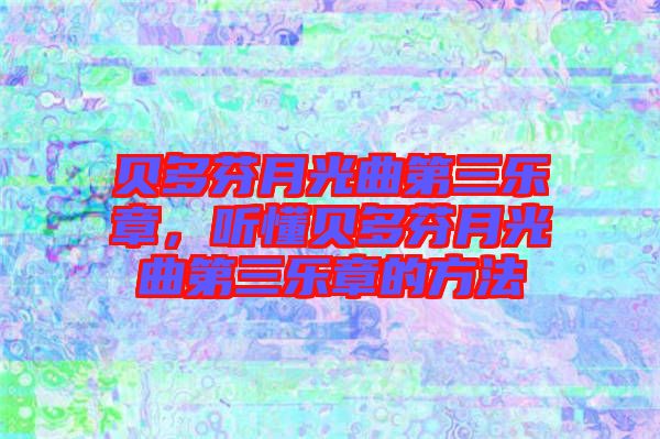 貝多芬月光曲第三樂章，聽懂貝多芬月光曲第三樂章的方法
