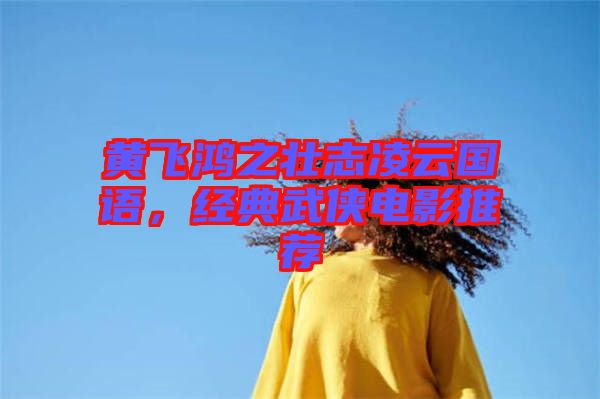 黃飛鴻之壯志凌云國語，經(jīng)典武俠電影推薦