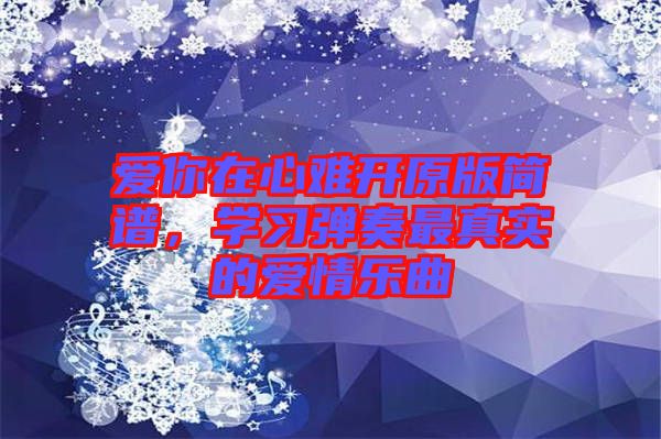 愛你在心難開原版簡譜，學習彈奏最真實的愛情樂曲