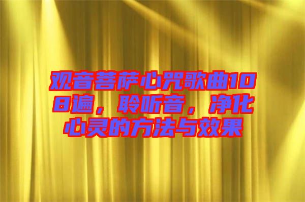 觀音菩薩心咒歌曲108遍，聆聽音，凈化心靈的方法與效果