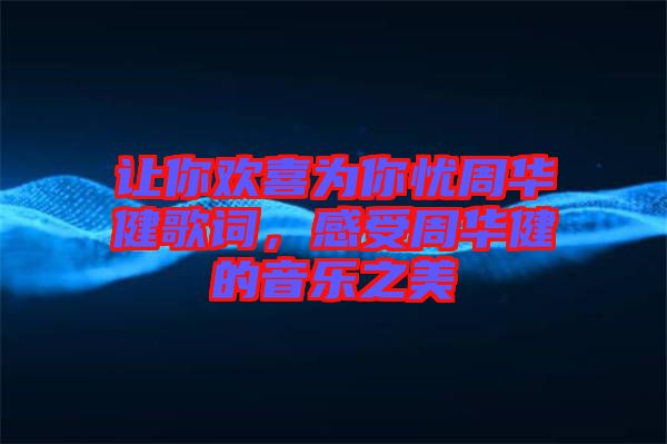 讓你歡喜為你憂周華健歌詞，感受周華健的音樂之美