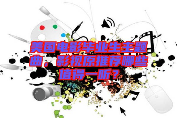 美國電影畢業(yè)生主題曲，影視原推薦哪些值得一聽？