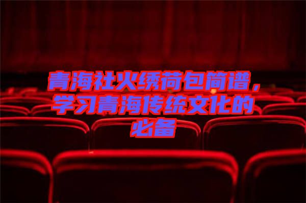 青海社火繡荷包簡(jiǎn)譜，學(xué)習(xí)青海傳統(tǒng)文化的必備