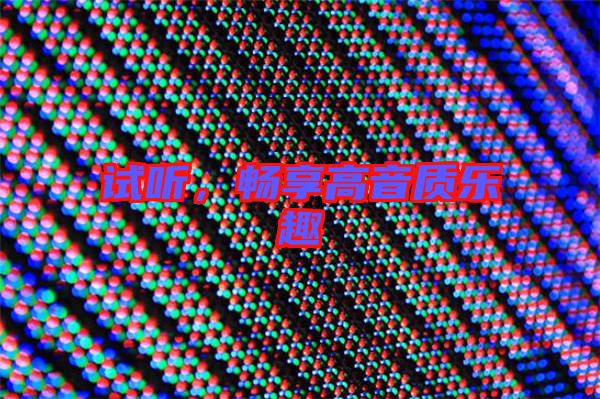 試聽，暢享高音質(zhì)樂趣