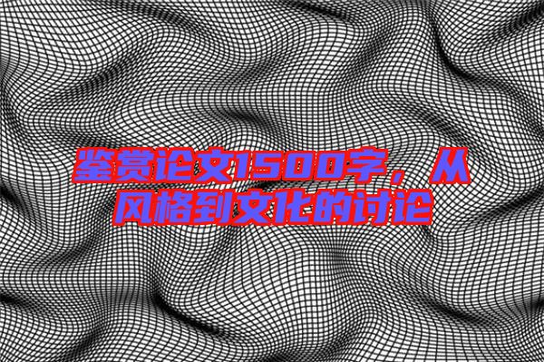 鑒賞論文1500字，從風(fēng)格到文化的討論