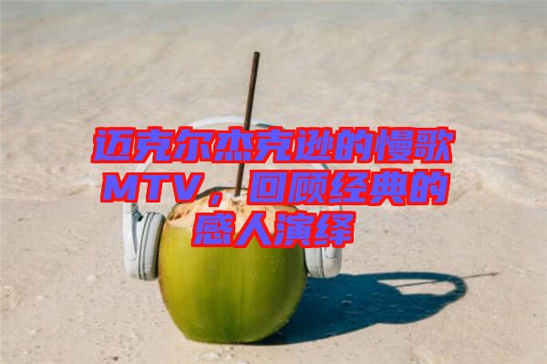 邁克爾杰克遜的慢歌MTV，回顧經(jīng)典的感人演繹