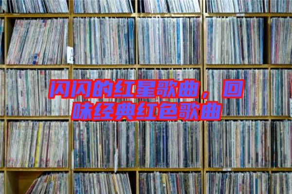 閃閃的紅星歌曲，回味經(jīng)典紅色歌曲