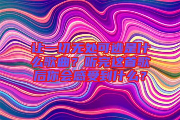 讓一切無(wú)處可逃是什么歌曲？聽(tīng)完這首歌后你會(huì)感受到什么？