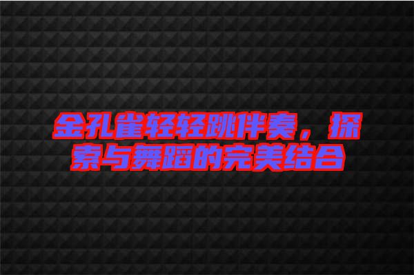 金孔雀輕輕跳伴奏，探索與舞蹈的完美結(jié)合