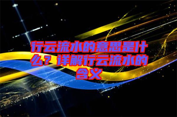 行云流水的意思是什么？詳解行云流水的含義