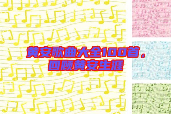 黃安歌曲大全100首，回顧黃安生涯