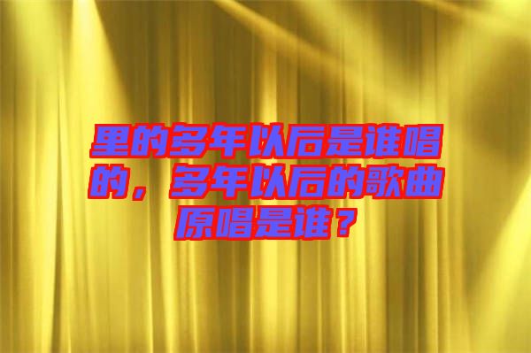 里的多年以后是誰(shuí)唱的，多年以后的歌曲原唱是誰(shuí)？