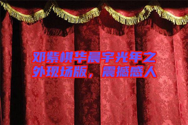 鄧紫棋華晨宇光年之外現(xiàn)場(chǎng)版，震撼感人