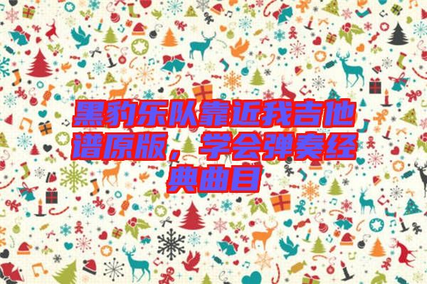 黑豹樂(lè)隊(duì)靠近我吉他譜原版，學(xué)會(huì)彈奏經(jīng)典曲目