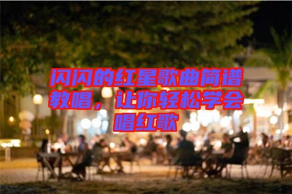 閃閃的紅星歌曲簡譜教唱，讓你輕松學會唱紅歌