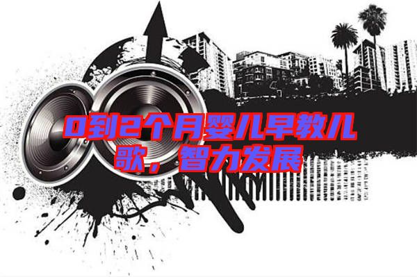 0到2個(gè)月嬰兒早教兒歌，智力發(fā)展