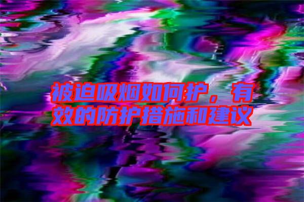 被迫吸煙如何護，有效的防護措施和建議