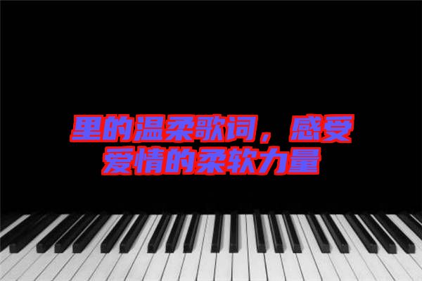 里的溫柔歌詞，感受愛情的柔軟力量