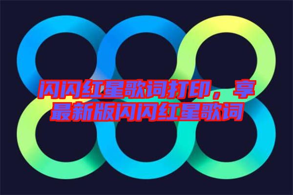 閃閃紅星歌詞打印，享最新版閃閃紅星歌詞