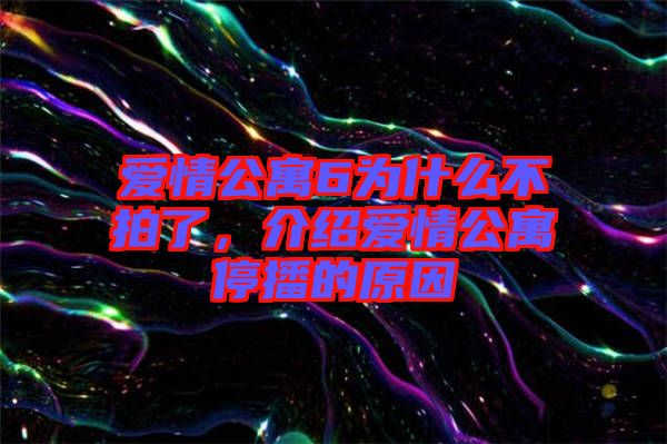 愛(ài)情公寓6為什么不拍了，介紹愛(ài)情公寓停播的原因