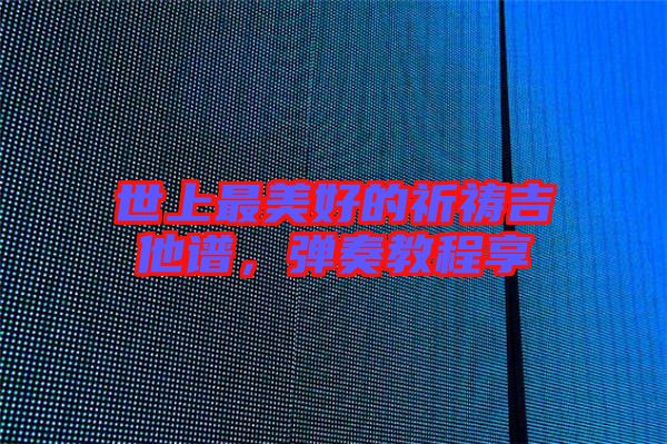 世上最美好的祈禱吉他譜，彈奏教程享