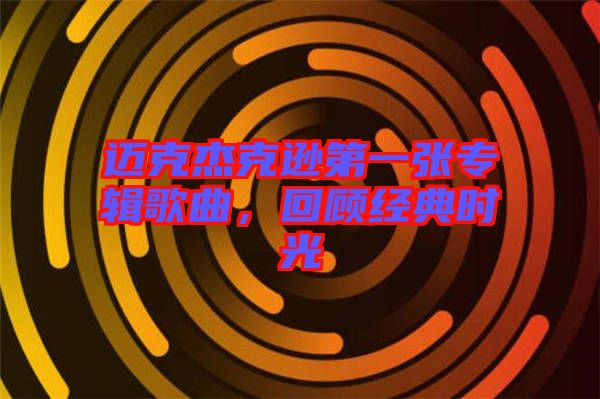 邁克杰克遜第一張專輯歌曲，回顧經(jīng)典時光