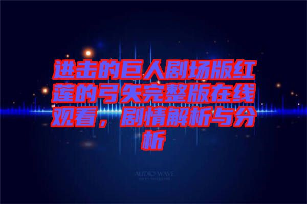 進擊的巨人劇場版紅蓮的弓矢完整版在線觀看，劇情解析與分析