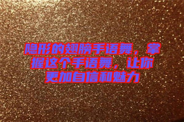 隱形的翅膀手語舞，掌握這個手語舞，讓你更加自信和魅力