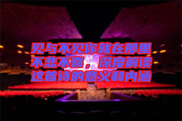 見與不見你就在那里不悲不喜，深度解讀這首詩的意義和內(nèi)涵