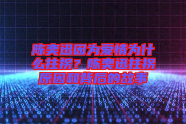 陳奕迅因?yàn)閻矍闉槭裁粗艄?？陳奕迅拄拐原因和背后的故? width=