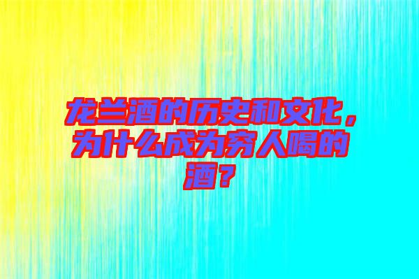 龍?zhí)m酒的歷史和文化，為什么成為窮人喝的酒？