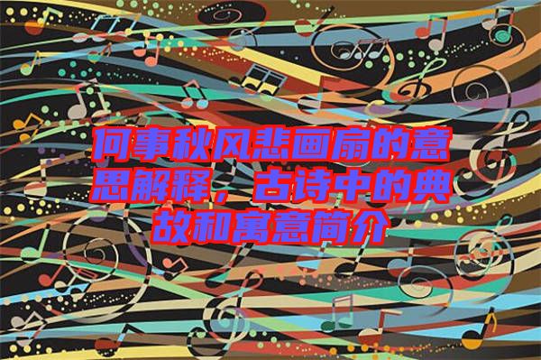 何事秋風(fēng)悲畫扇的意思解釋，古詩中的典故和寓意簡介