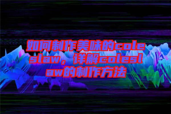 如何制作美味的coleslaw，詳解coleslaw的制作方法