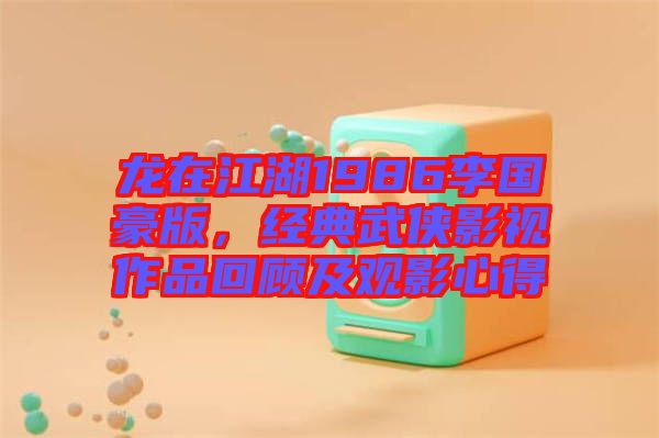 龍?jiān)诮?986李國豪版，經(jīng)典武俠影視作品回顧及觀影心得