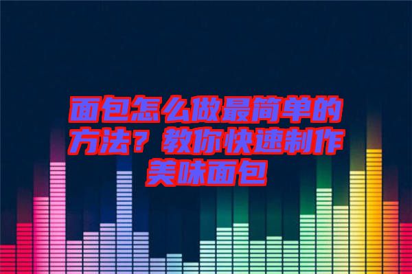 面包怎么做最簡單的方法？教你快速制作美味面包
