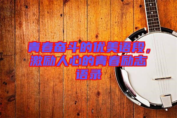 青春奮斗的優(yōu)美語段，激勵人心的青春勵志語錄