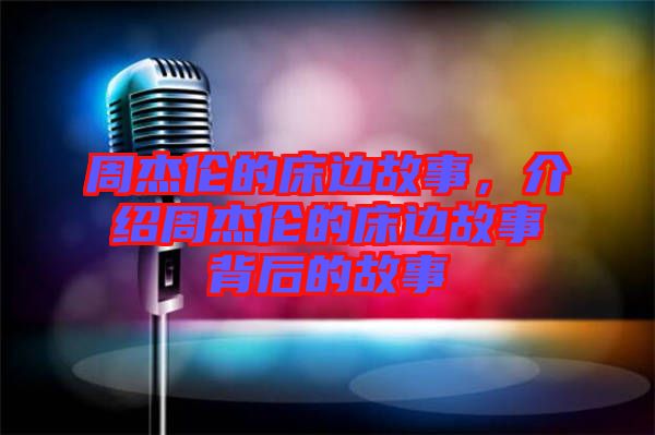 周杰倫的床邊故事，介紹周杰倫的床邊故事背后的故事