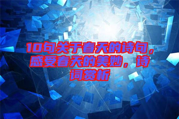 10句關(guān)于春天的詩句，感受春天的美妙，詩詞賞析