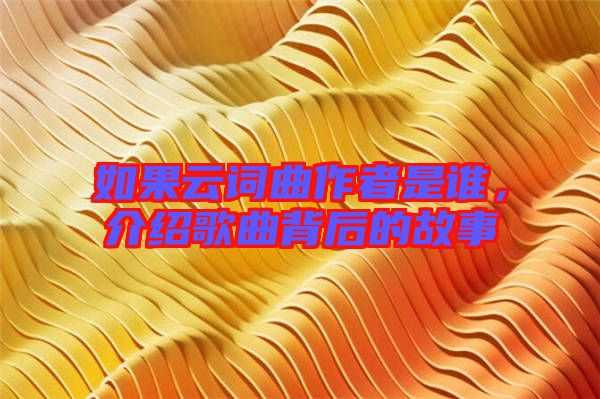 如果云詞曲作者是誰，介紹歌曲背后的故事