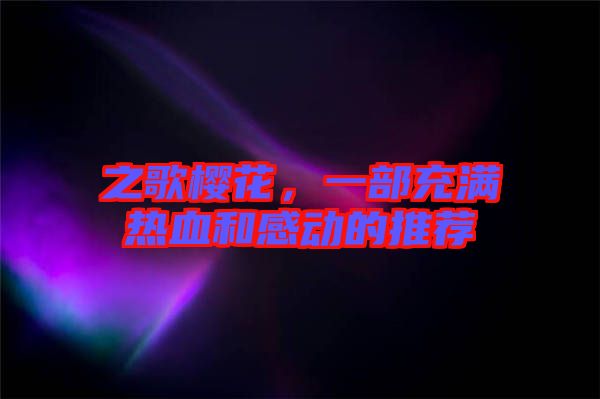 之歌櫻花，一部充滿熱血和感動(dòng)的推薦